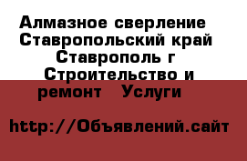 Алмазное сверление - Ставропольский край, Ставрополь г. Строительство и ремонт » Услуги   